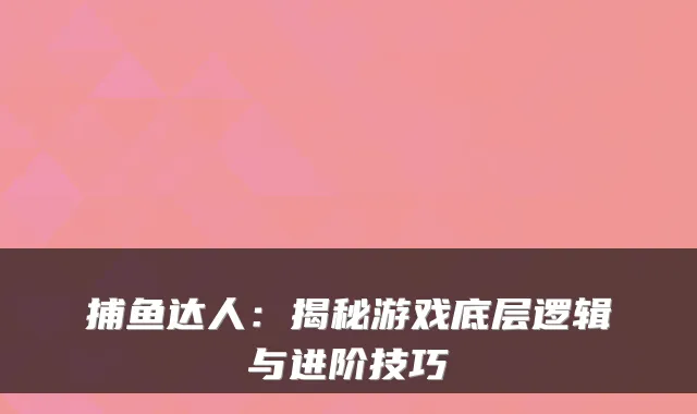 捕鱼达人：揭秘游戏底层逻辑与进阶技巧