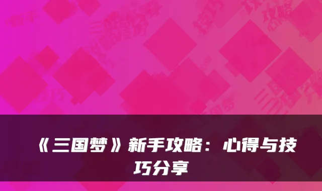 《三国梦》新手攻略：心得与技巧分享
