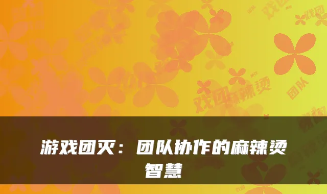 游戏团灭：团队协作的麻辣烫智慧