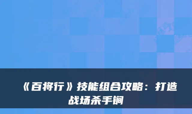 《百将行》技能组合攻略：打造战场杀手锏