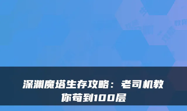 深渊魔塔生存攻略:老司机教你苟到100层