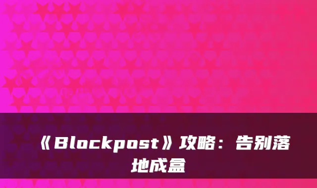 《Blockpost》攻略：告别落地成盒