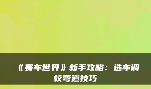 《赛车世界》新手攻略：选车调校弯道技巧