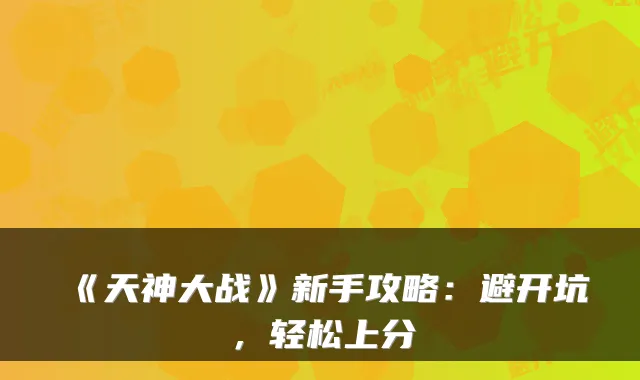 《天神大战》新手攻略：避开坑，轻松上分