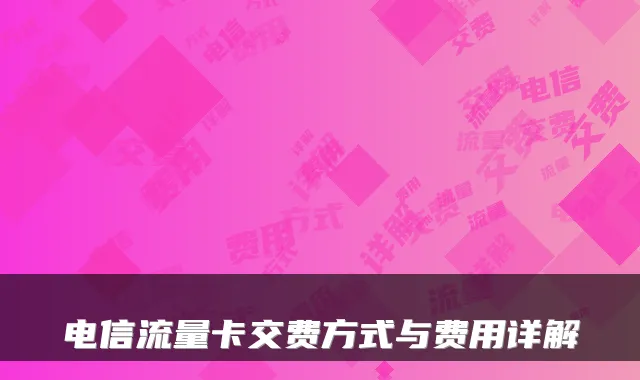 电信流量卡交费方式与费用详解