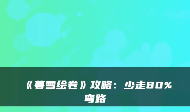 《暮雪绘卷》攻略：少走80%弯路