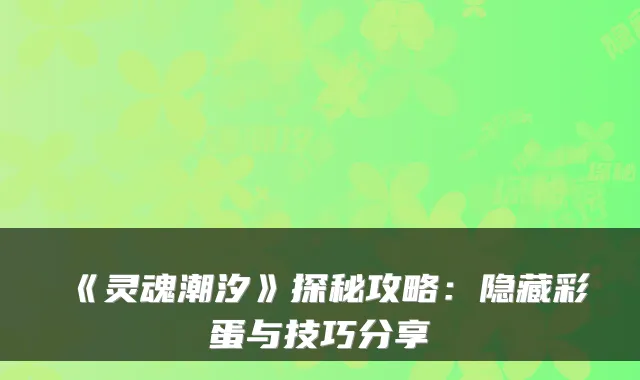 《灵魂潮汐》探秘攻略：隐藏彩蛋与技巧分享
