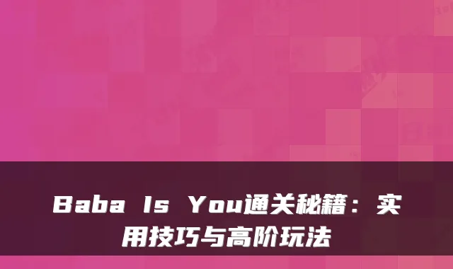 Baba Is You通关秘籍：实用技巧与高阶玩法