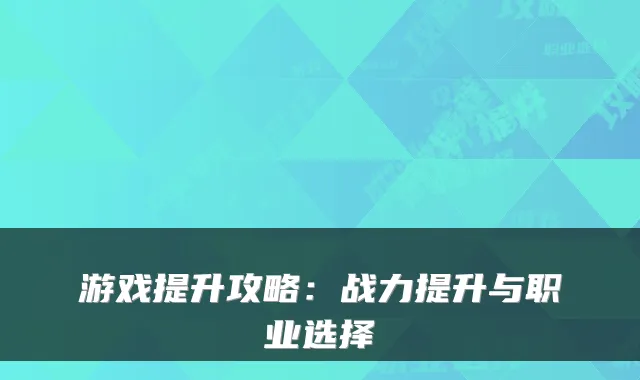 游戏提升攻略：战力提升与职业选择