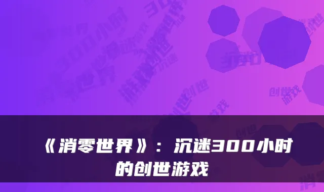 《消零世界》：沉迷300小时的创世游戏