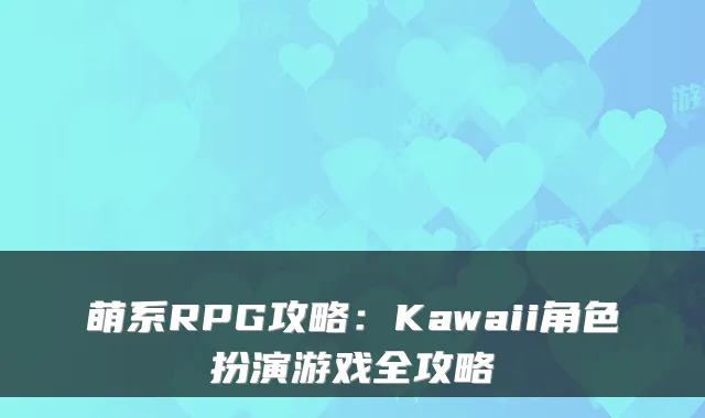 萌系RPG攻略:Kawaii角色扮演游戏全攻略