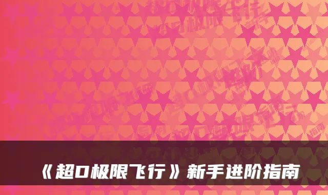 《超D极限飞行》新手进阶指南