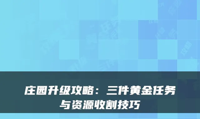 庄园升级攻略：三件黄金任务与资源收割技巧