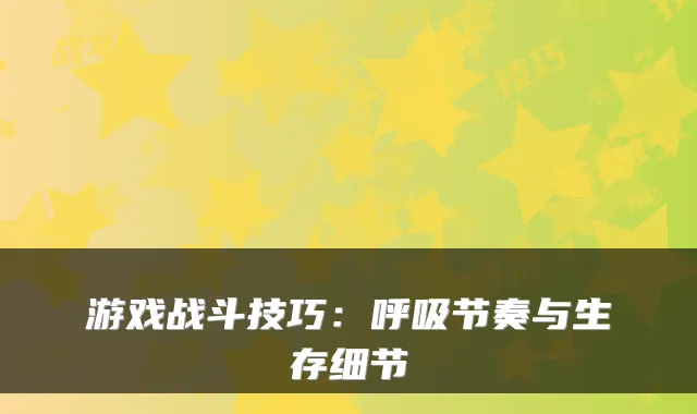 游戏战斗技巧：呼吸节奏与生存细节