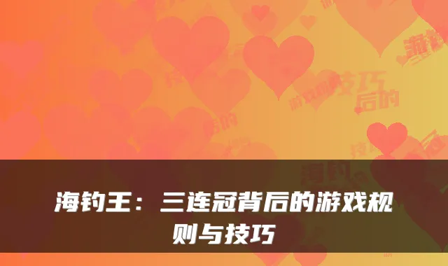 海钓王:三连冠背后的游戏规则与技巧