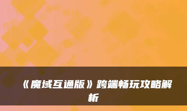 《魔域互通版》跨端畅玩攻略解析