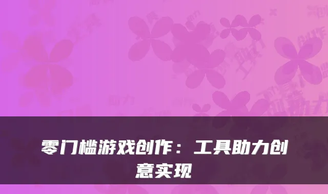 零门槛游戏创作:工具助力创意实现