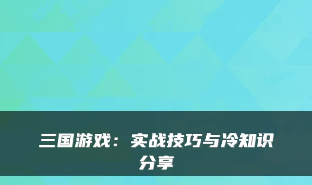 三国游戏：实战技巧与冷知识分享