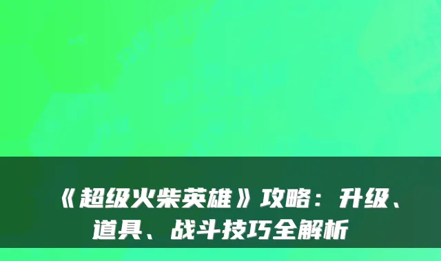 《超级火柴英雄》攻略：升级、道具、战斗技巧全解析