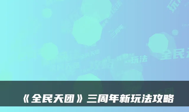 《全民天团》三周年新玩法攻略