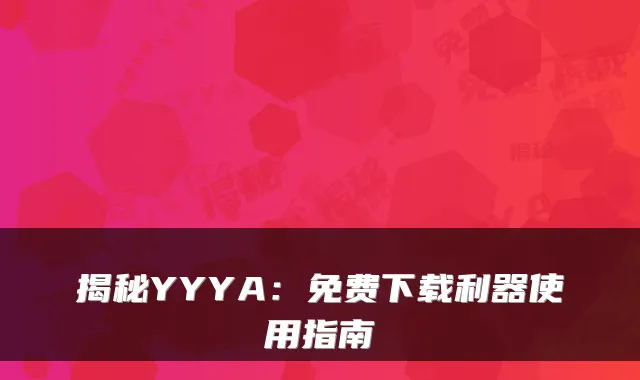 揭秘YYYA：免费下载利器使用指南
