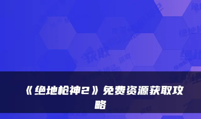 《绝地枪神2》免费资源获取攻略