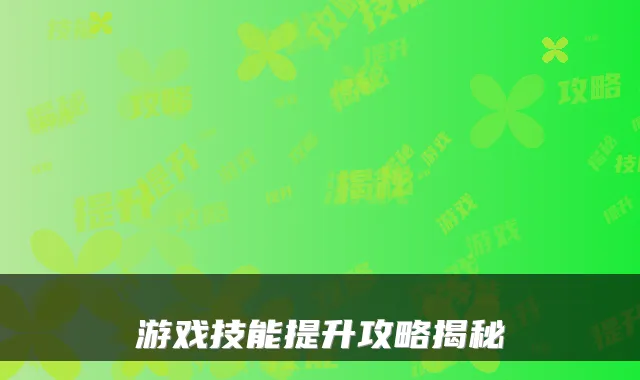 游戏技能提升攻略揭秘