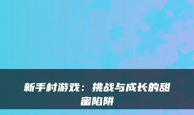 新手村游戏：挑战与成长的甜蜜陷阱