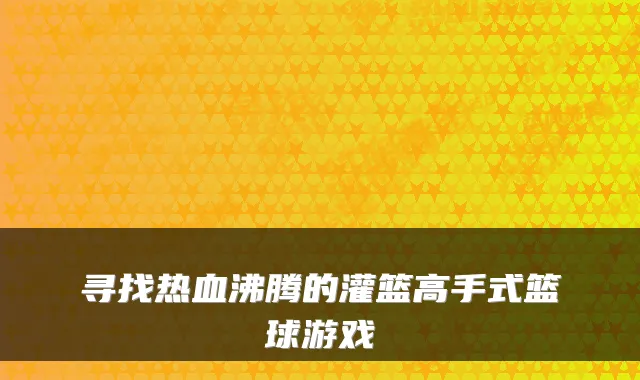 寻找热血沸腾的灌篮高手式篮球游戏
