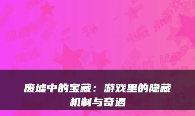 废墟中的宝藏：游戏里的隐藏机制与奇遇