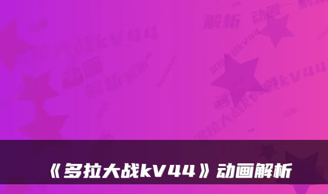 《多拉大战kV44》动画解析