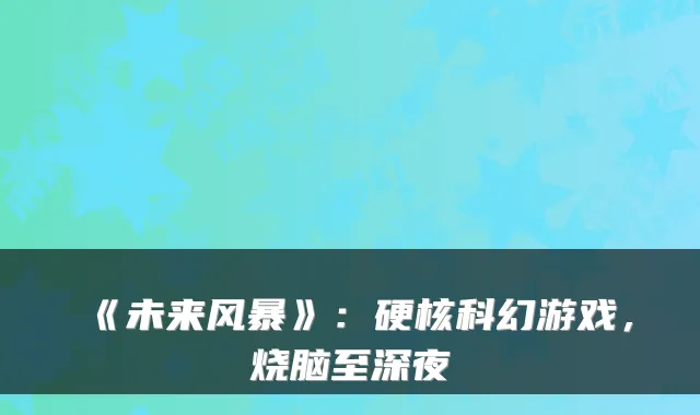 《未来风暴》:硬核科幻游戏,烧脑至深夜