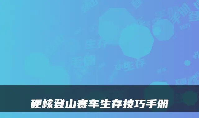硬核登山赛车生存技巧手册