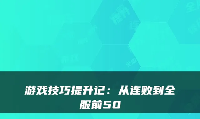游戏技巧提升记：从连败到全服前50
