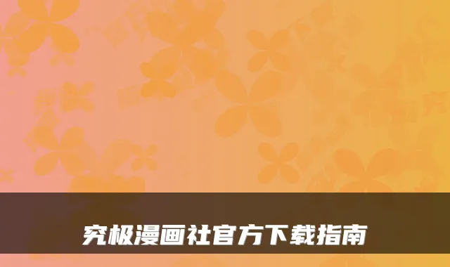 究极漫画社官方下载指南