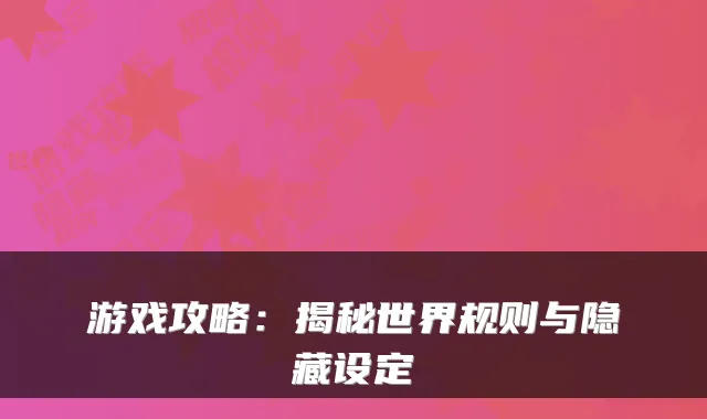 游戏攻略：揭秘世界规则与隐藏设定