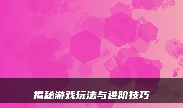 揭秘游戏玩法与进阶技巧