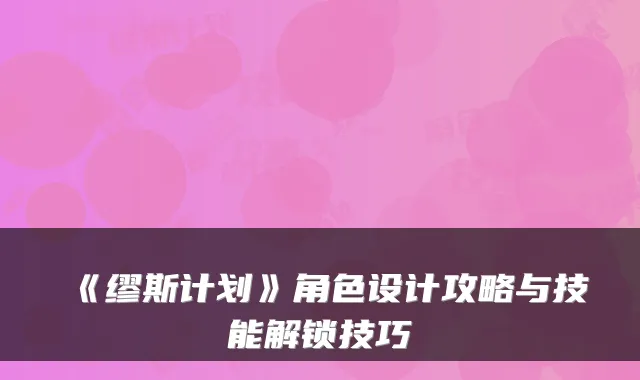 《缪斯计划》角色设计攻略与技能解锁技巧