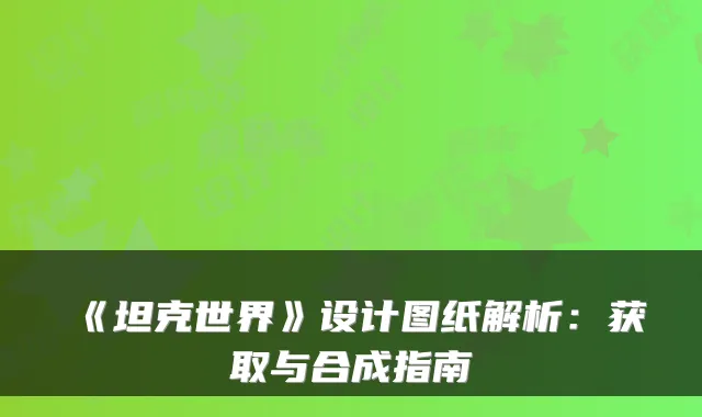 《坦克世界》设计图纸解析：获取与合成指南