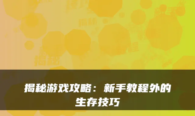 揭秘游戏攻略:新手教程外的生存技巧
