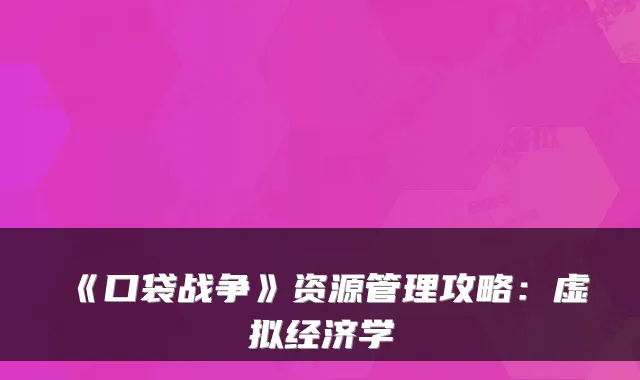 《口袋战争》资源管理攻略：虚拟经济学