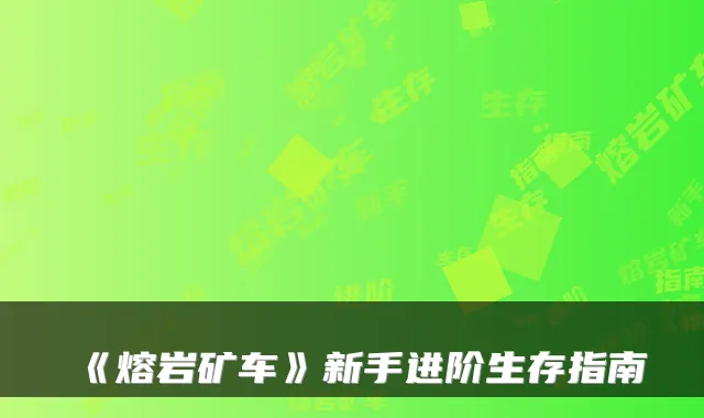 《熔岩矿车》新手进阶生存指南