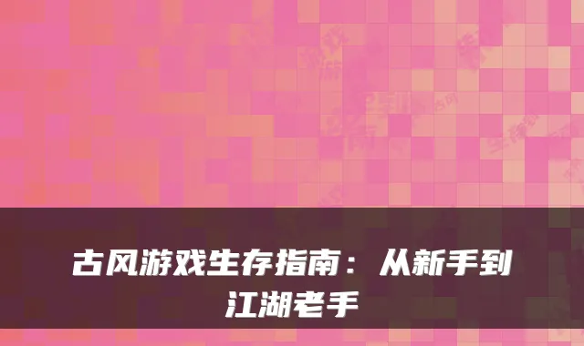 古风游戏生存指南：从新手到江湖老手