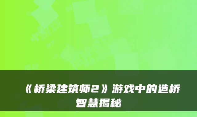 《桥梁建筑师2》游戏中的造桥智慧揭秘