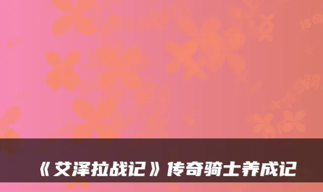 《艾泽拉战记》传奇骑士养成记