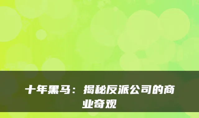 十年黑马：揭秘反派公司的商业奇观