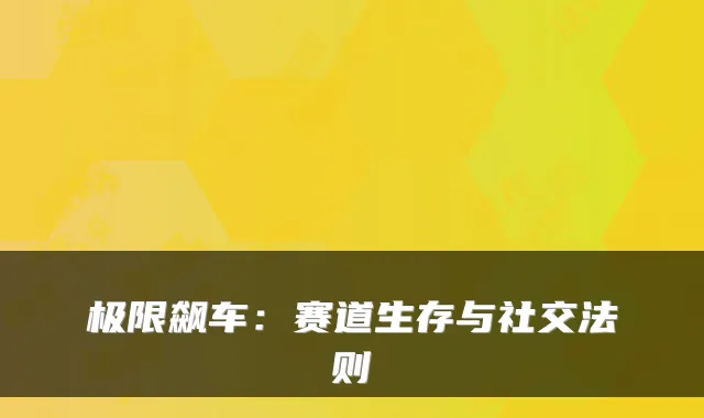 极限飙车:赛道生存与社交法则