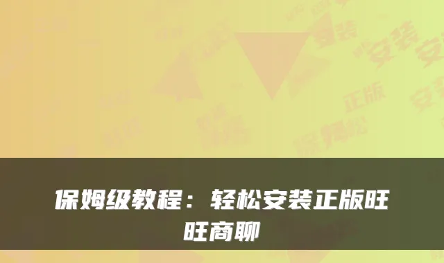 保姆级教程：轻松安装正版旺旺商聊