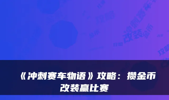 《冲刺赛车物语》攻略:攒金币改装赢比赛