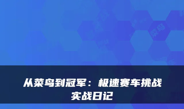 从菜鸟到冠军：极速赛车挑战实战日记